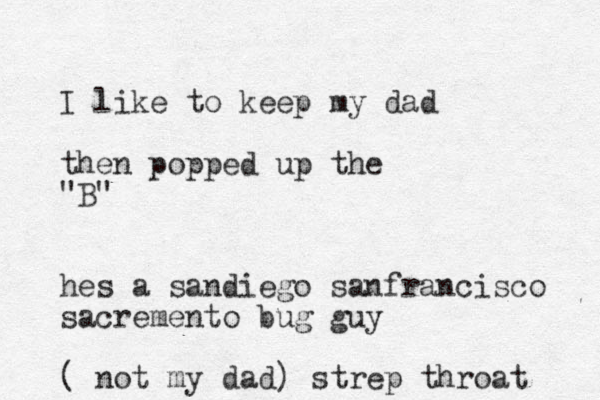 I like to keep my dad then popped up the "B" hes a sandiego sanfrancisco sacremento bug guy ( not my dad) strep throat 