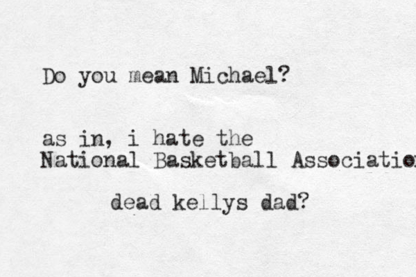 Do you mean Michael? as in, i hate the National Basketball Association dead kellys dad?