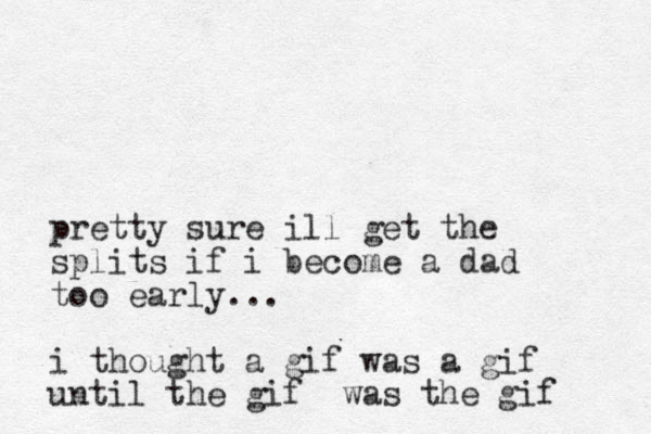pretty sure ill get the splits if i become a dad too early... i thought a gif was a gif until the gif was the gif 