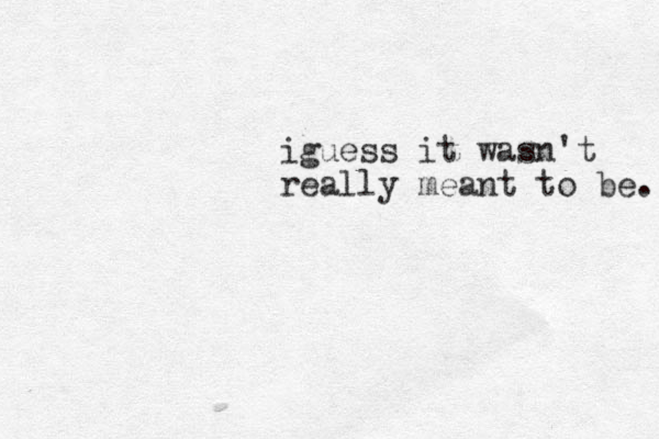 iguess it wasn't really meant to be. 