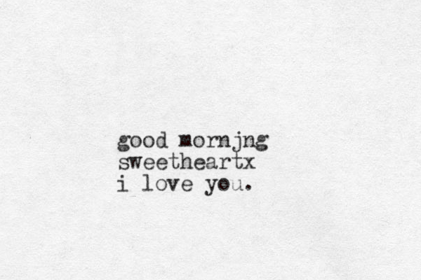 good mornjng sweetheartx i love you.