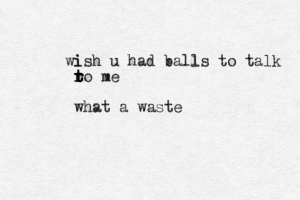 i wish u had balls to talk ro t t r t me what a waste