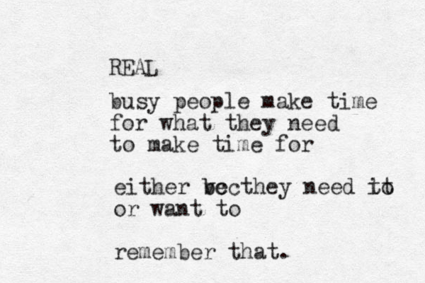 busy people make time for what they need to make time for REAL either vec b bc they need it to or want to remember that.