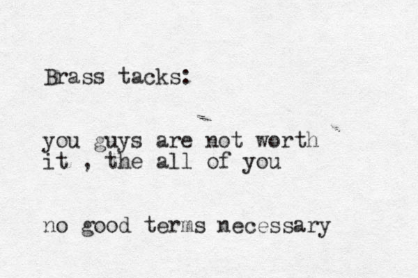 Brass tacks: you guys are not worth it , the all of you no good terms necessary