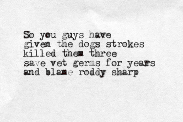 So you guys have given the dogs strokes killed them three save vet germs for years and blame roddy sharp