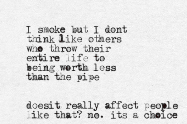 I smoke but I dont think like others who throw their entire life to being worth less than the pipe doesit really affect people like that? no. its a choice 