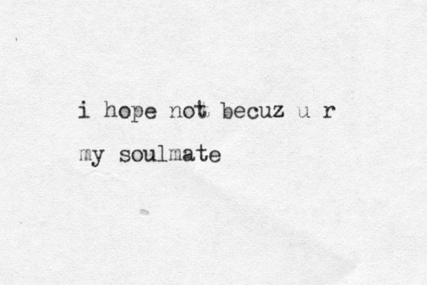 i hope not becuz z u r my soulmate 