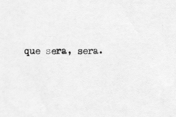 que sera, sera.