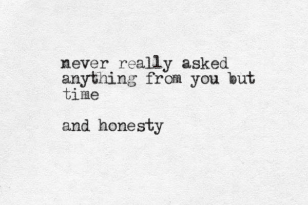 never really asked anything from you but time and honesty