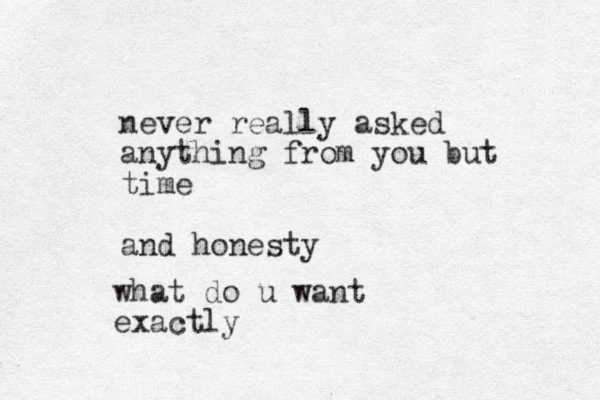 never really asked anything from you but time and honesty what do u want exactly