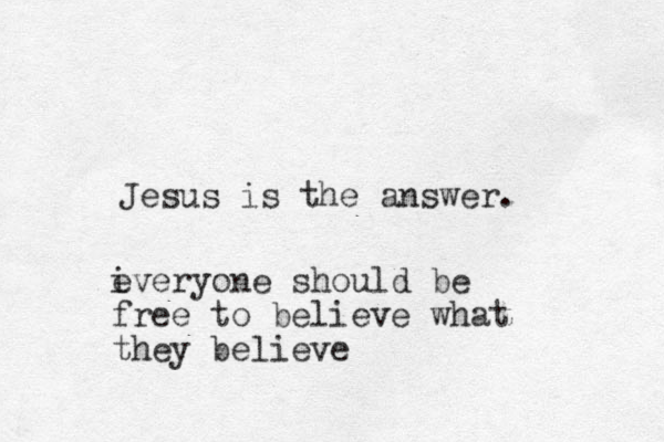 Jesus is the answer. i everyone should be free to believe what they believe