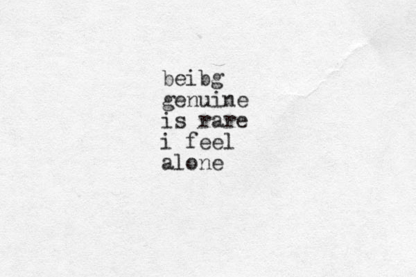beibg genuine is rare i feel alone