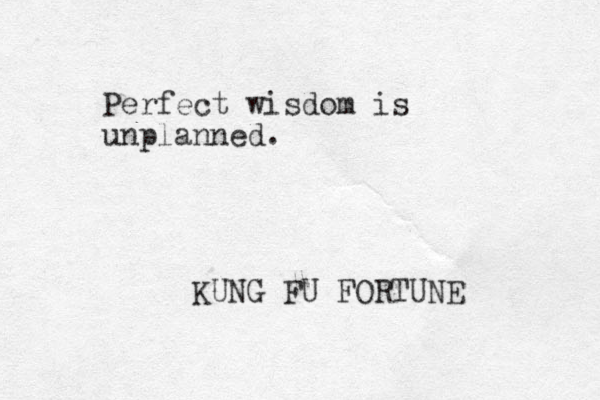 Perfect wisdom is unplanned. KUNG FU FORTUNE