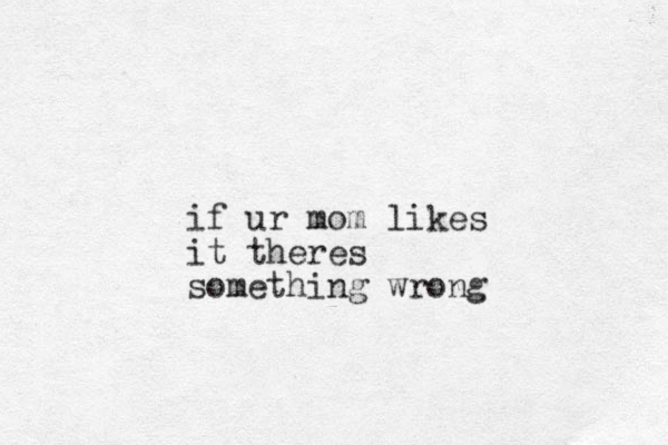 if ur mom likes it theres something wrong