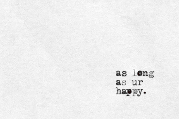 as long as ur happy.