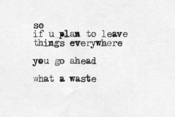 so s if u plan to leave things everywhere you go ahead what a waste