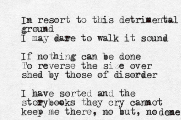 In resort to this detrimental ground I may dare to walk it sound If nothing can be done To reverse the size over shed by those of disorder I have sorted and the storybooks they cry cannot keep me there, no but, no done 