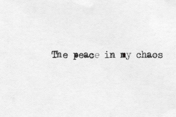 The peace in my chaos 