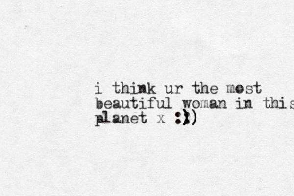i think ur the most beautiful woman in this planet x :: ) ) ) ) )) )