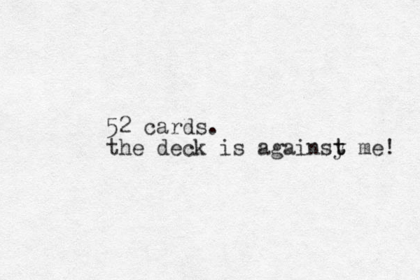 52 cards. the deck is againsy t t me! 