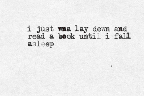 i just w na lay down and read a book until i fall asleep