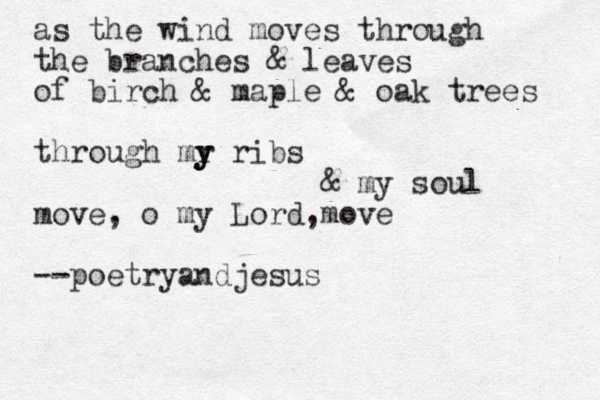 as the wind moves through the branches & leaves of birch & maple & oak trees through mr y y y ribs & my soul move, o my Lord,move --poetryandjesus