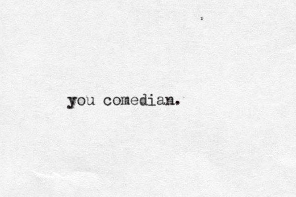 you comedian.