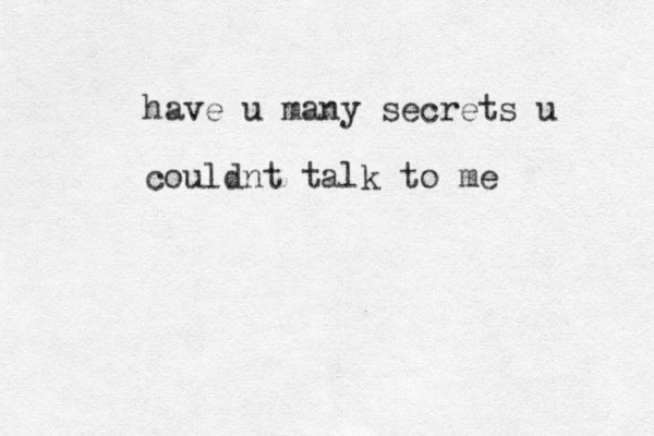 have u many secrets u couldnt talk to me