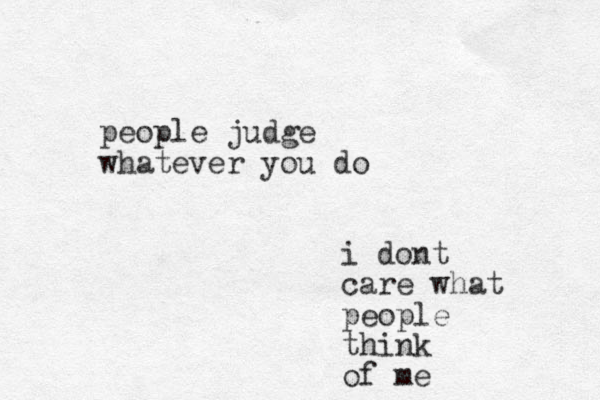 i dont care what people think of me people judge whatever you do