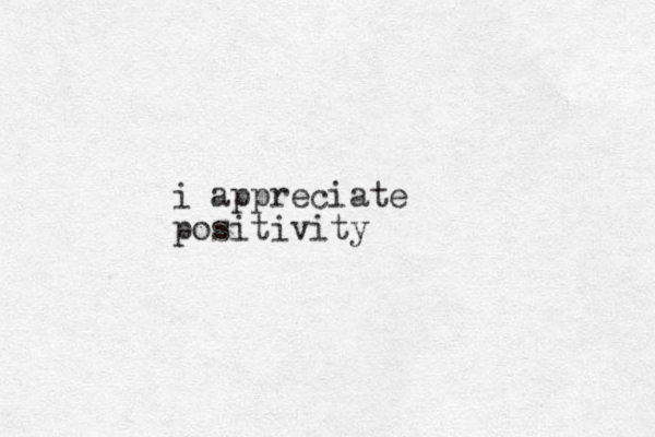 i appreciate positivity