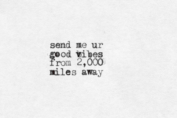 send me ur good b vibes from 2,000 miles away