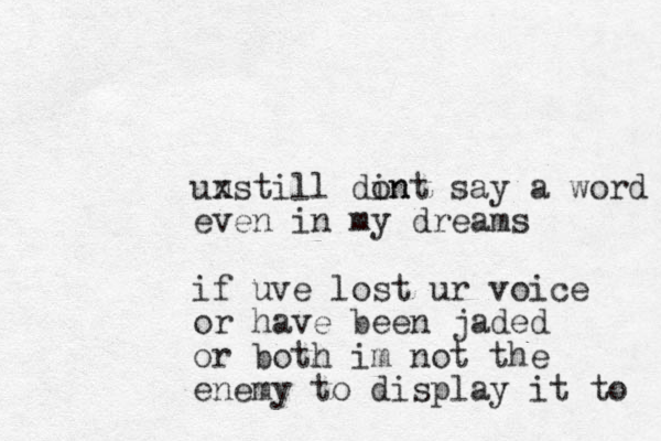 unstill x din ont say a word even in my dreams if uve lost ur voice or have been jaded or both im not the enemy to display it to 