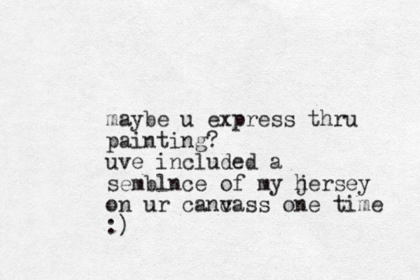 may e b u express thru painting? uve included a semblnce of my hersey j on ur cancass v one time :)