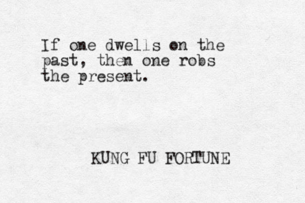 If one dwells on the past, then one robs the present. KUNG FU FORTUNE
