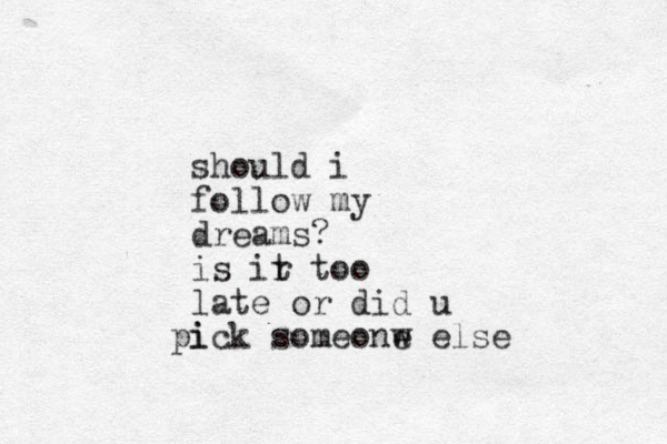 should i follow my dreams? is ir t too late or did u i pick someonw e else 