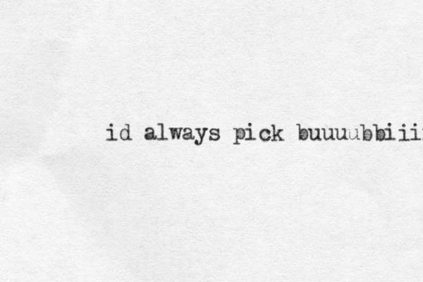 id always pick buuuubbiiiii 