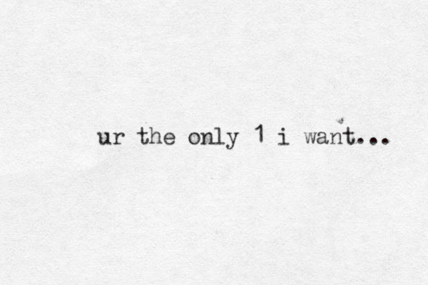 ur the only 1 i want... 