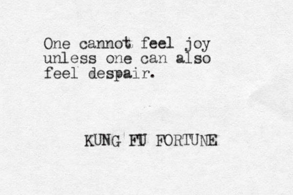 One cannot fee l joy unless one can also feel despair. KUNG FI U FORTUNE