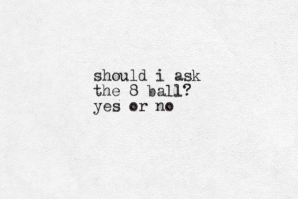should i ask the 8 ball? yes or no