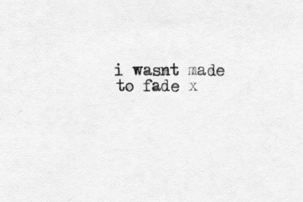 i wasnt made to fade x