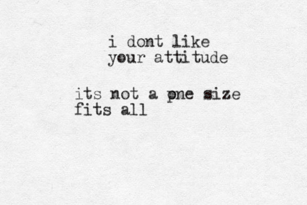 i dont like your attitude its not a pne size o fits all