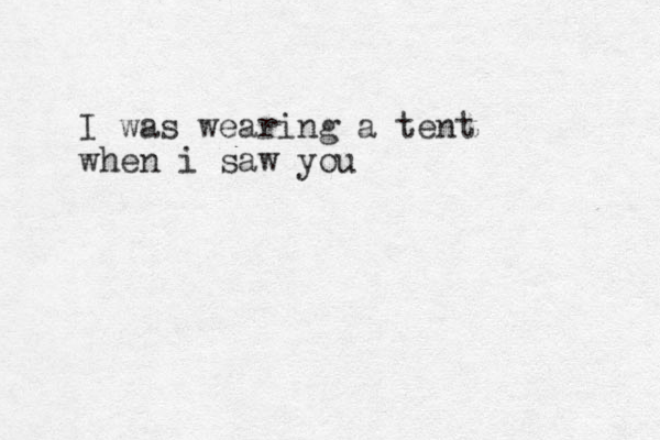 I was wearing a tent when i saw you 