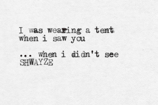 I was wearing a tent when i saw you ... when i didn't see SHWAYZE