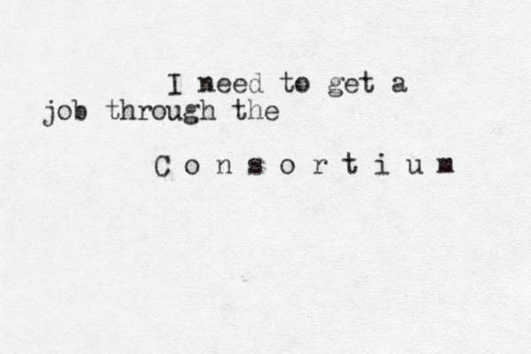 I need to get a job through the C o n s o r t i u m 