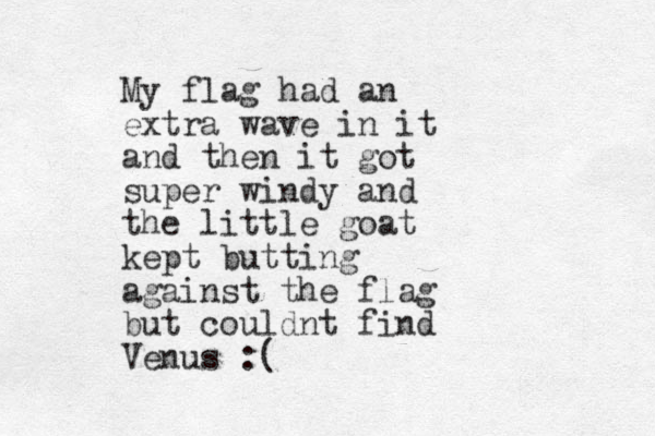 My flag had an extra wave in it and then it got super windy and the little goat kept butting against the flag but couldnt find Venus :(