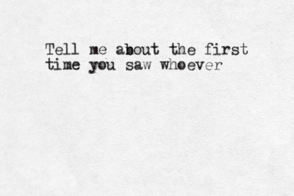 Tell me an b bout the first time you saw whoever