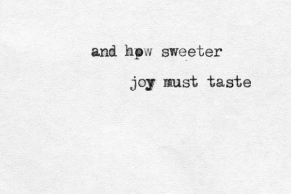 and hpw o sweeter joy must taste 
