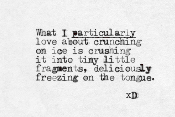 What I particularly ____________ love about crunching on ice is crushing it into tiny little fragments, deliciously freezing on the to ngue. xD