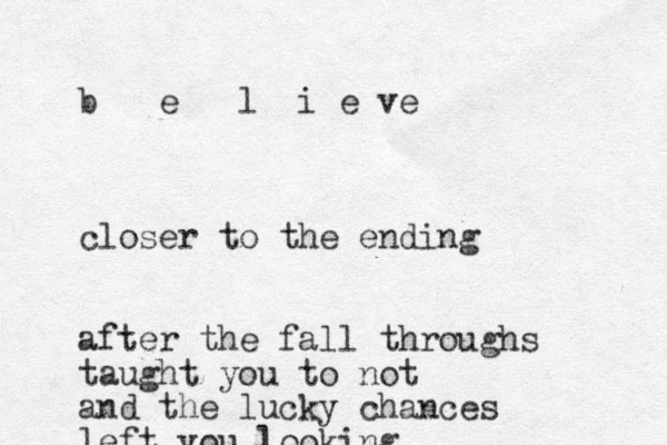 b e l i e ve closer to the ending after the fall throughs taught you to not and the lucky chances left you looking 