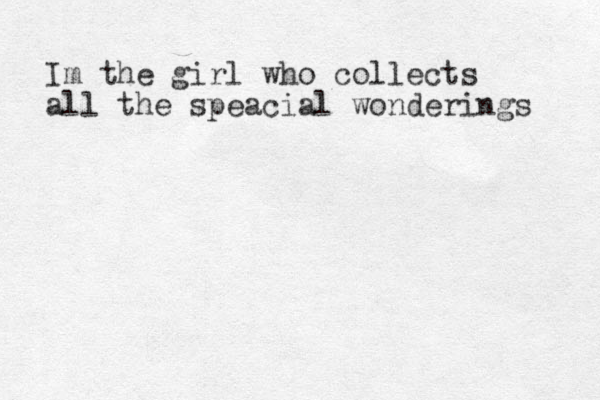 Im the girl who collects all the speacia l wonderings 